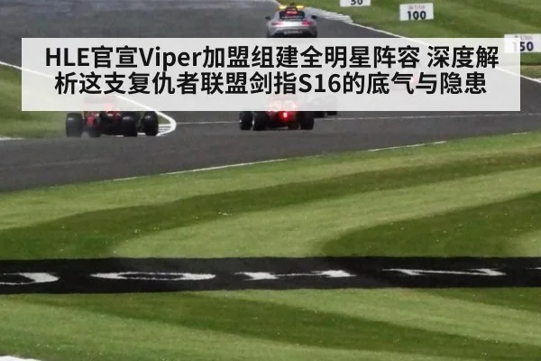 HLE官宣Viper加盟组建全明星阵容 深度解析这支复仇者联盟剑指S16的底气与隐患