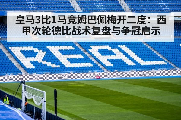 皇马3比1马竞姆巴佩梅开二度：西甲次轮德比战术复盘与争冠启示